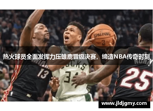 热火球员全面发挥力压雄鹿晋级决赛，缔造NBA传奇时刻