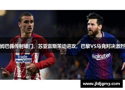 姆巴佩传射破门，苏亚雷斯策动进攻，巴黎VS马竞对决激烈